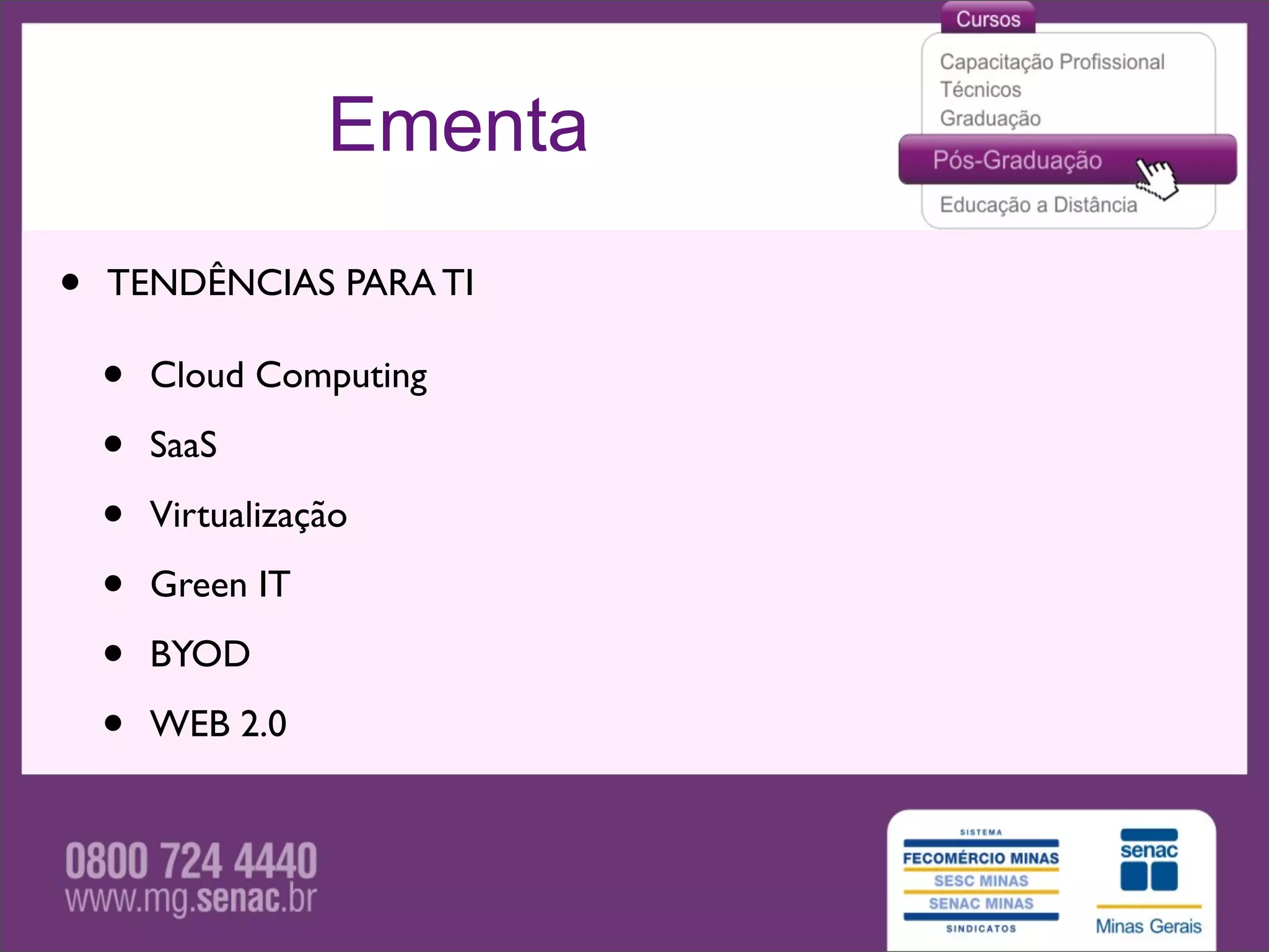 Ementa

•   TENDÊNCIAS PARA TI

    •   Cloud Computing

    •   SaaS

    •   Virtualização

    •   Green IT

    •   BYOD

    •   WEB 2.0
 