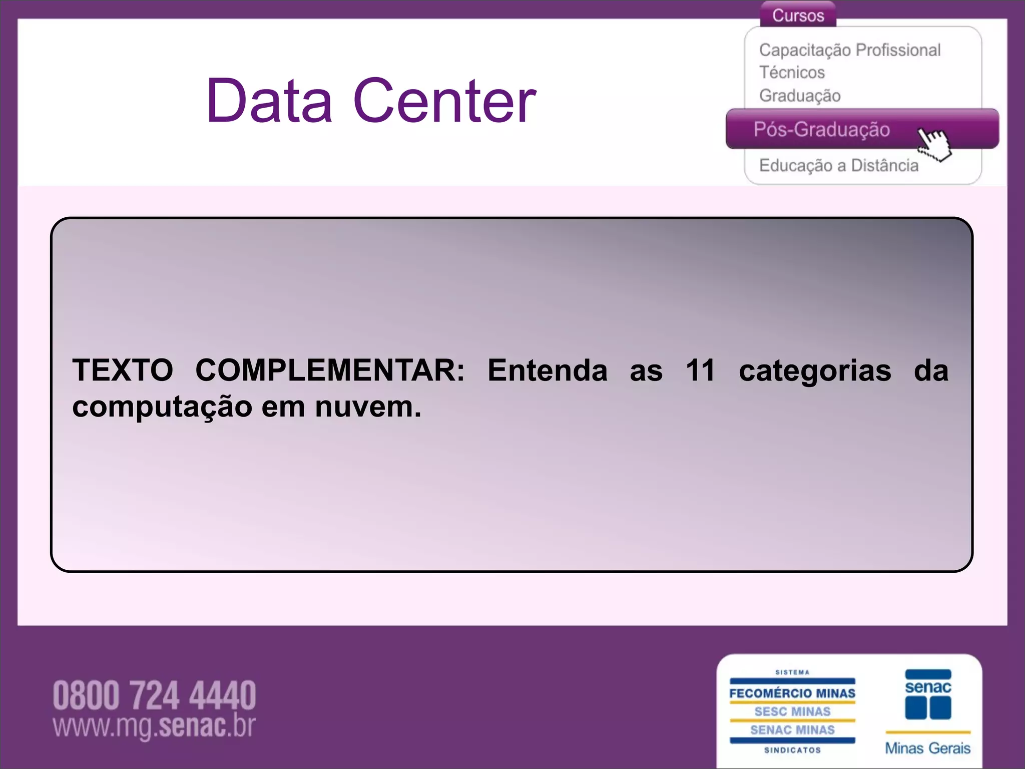 Data Center



TEXTO COMPLEMENTAR: Entenda as 11 categorias da
computação em nuvem.
 