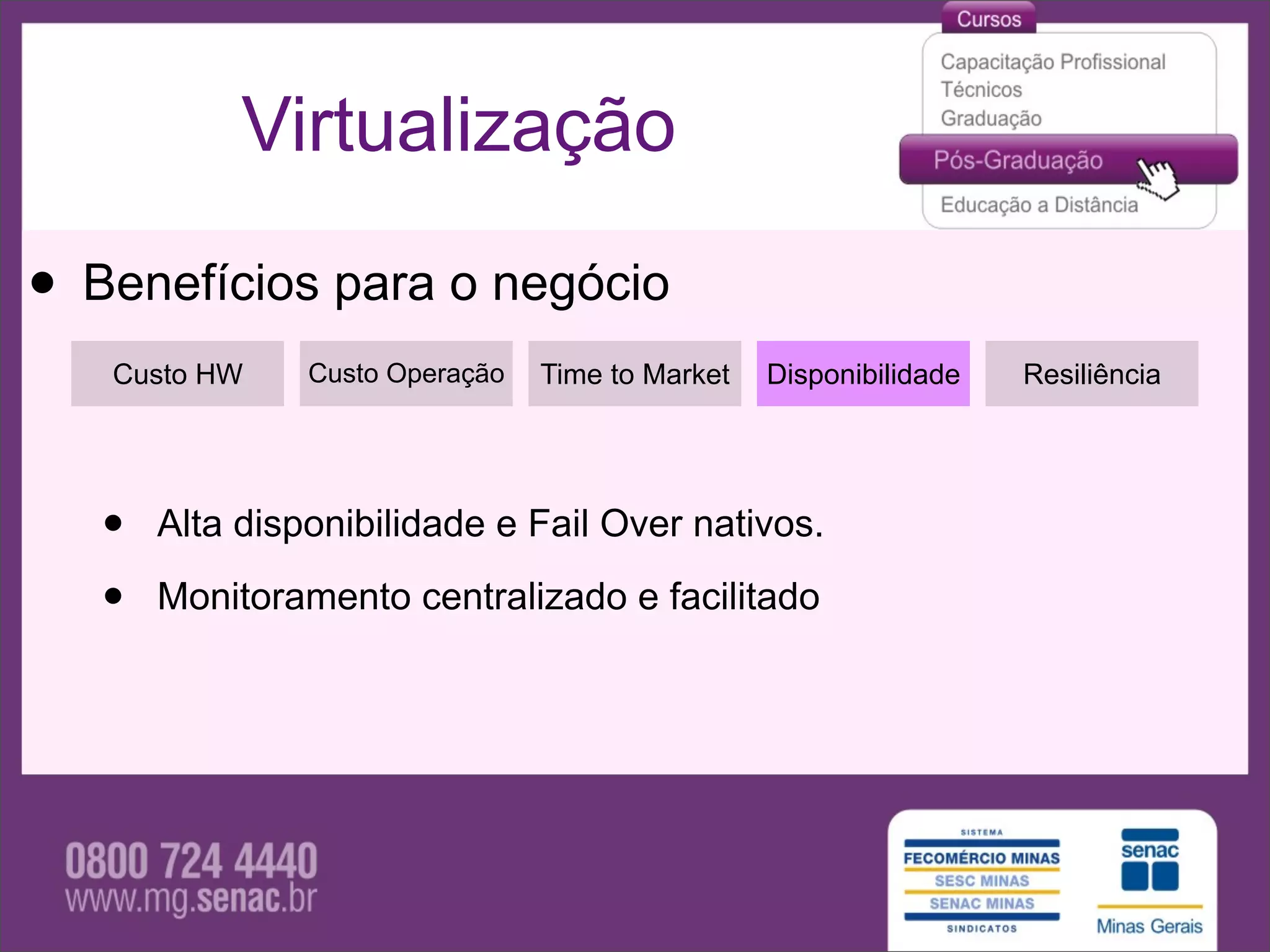Virtualização

• Benefícios para o negócio
   Custo HW     Custo Operação   Time to Market   Disponibilidade   Resiliência




   •   Alta disponibilidade e Fail Over nativos.

   •   Monitoramento centralizado e facilitado
 