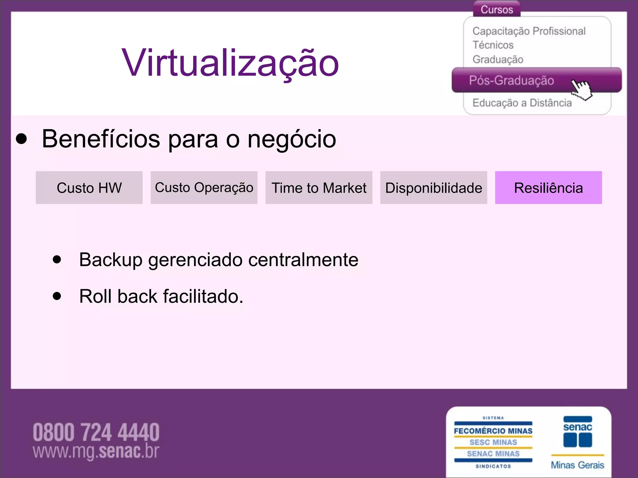 Virtualização

• Benefícios para o negócio
   Custo HW     Custo Operação   Time to Market   Disponibilidade   Resiliência




   •   Backup gerenciado centralmente

   •   Roll back facilitado.
 
