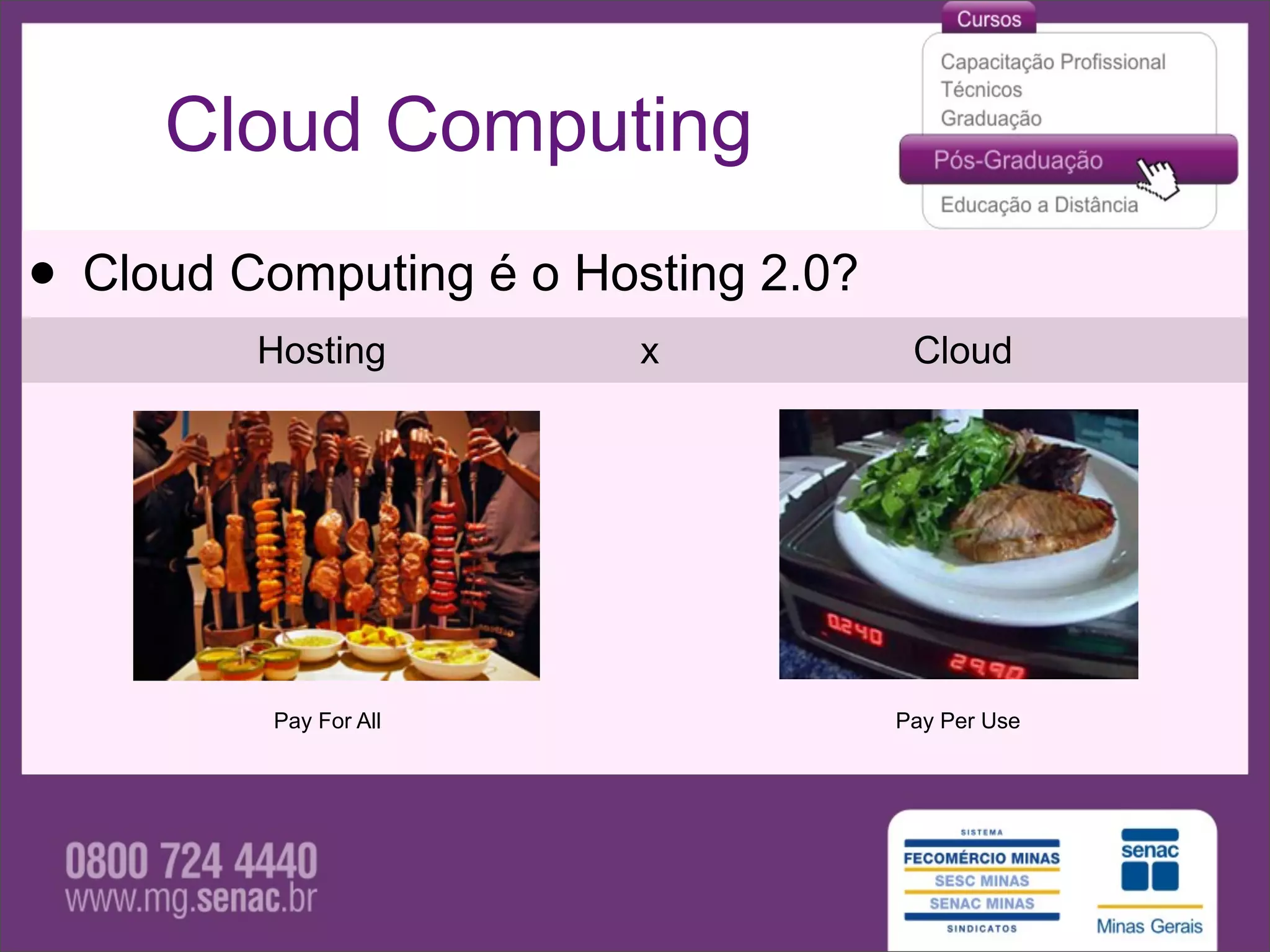Cloud Computing

• Cloud Computing é o Hosting 2.0?
         Hosting         x            Cloud




          Pay For All                Pay Per Use
 