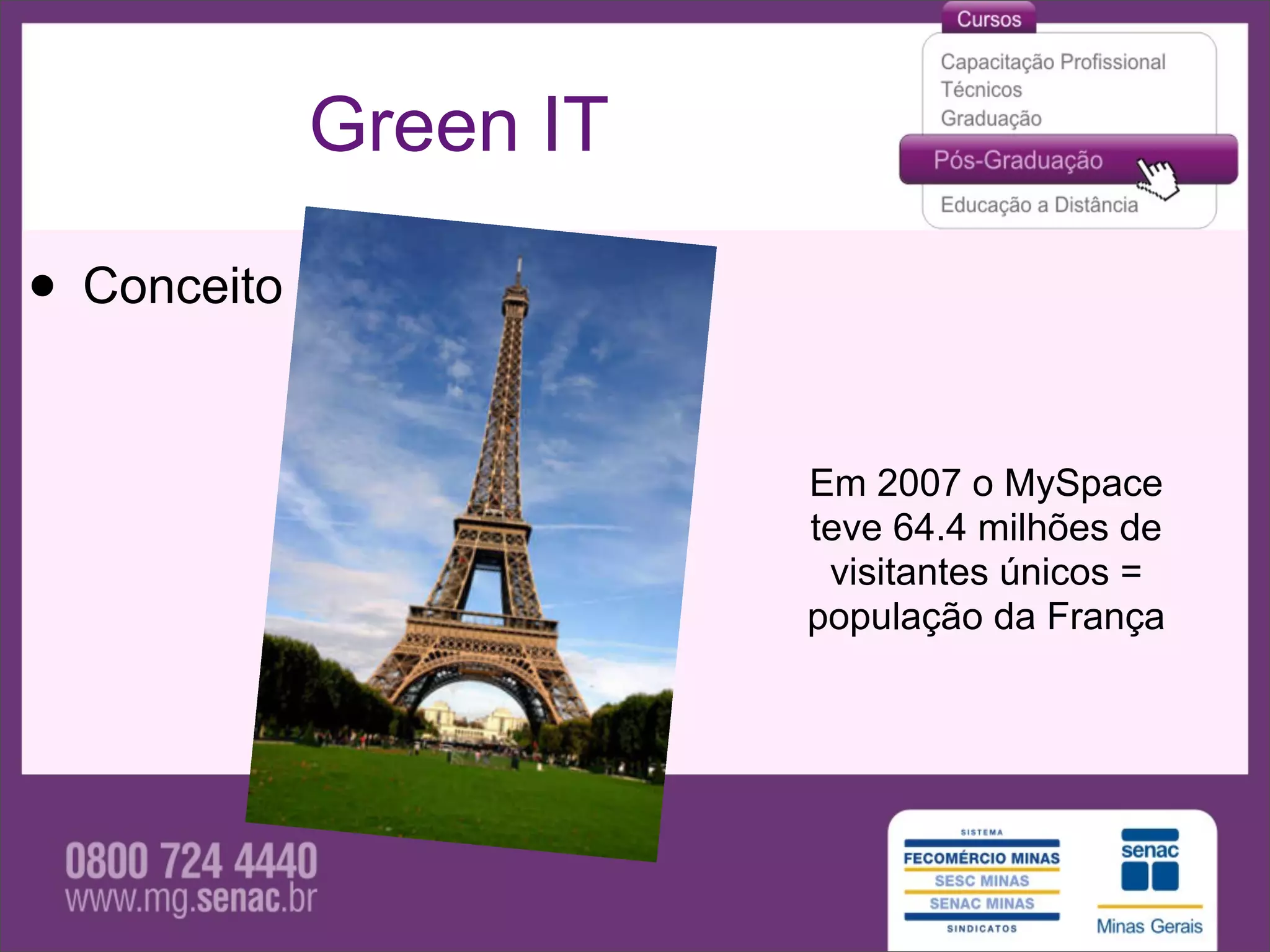 Green IT

• Conceito

                        Em 2007 o MySpace
                        teve 64.4 milhões de
                         visitantes únicos =
                        população da França
 