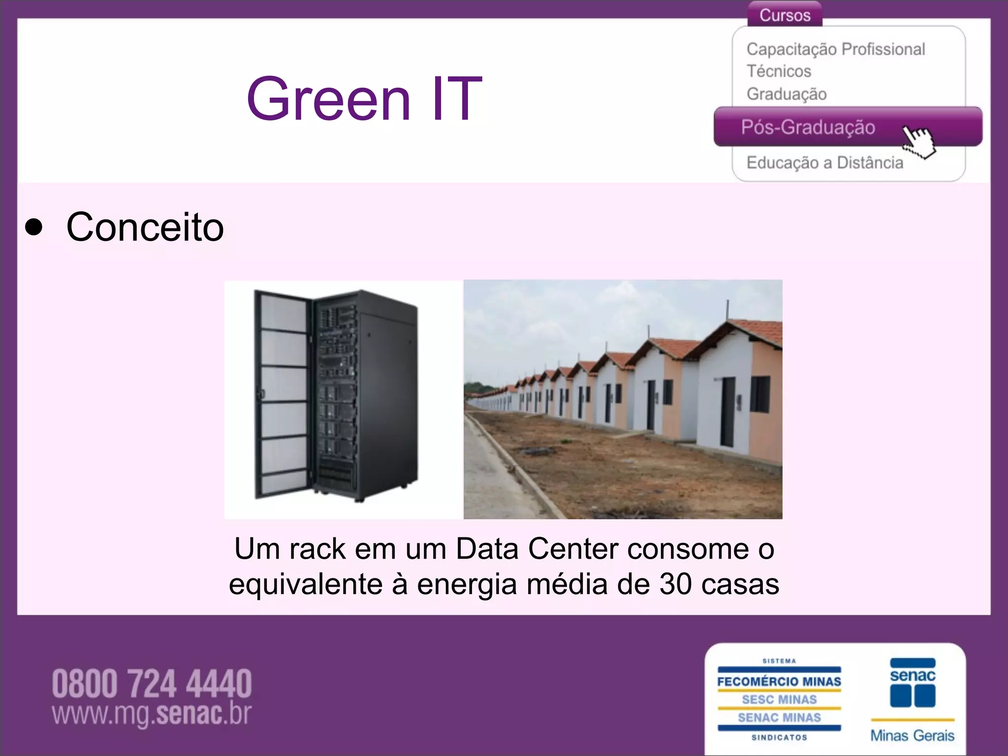 Green IT

• Conceito



             Um rack em um Data Center consome o
             equivalente à energia média de 30 casas
 