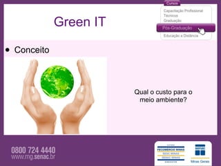 Green IT

• Conceito

                        Qual o custo para o
                         meio ambiente?
 
