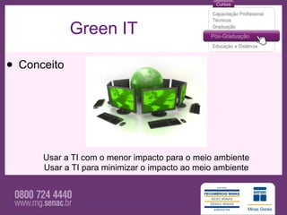 Green IT

• Conceito



      Usar a TI com o menor impacto para o meio ambiente
      Usar a TI para minimizar o impacto ao meio ambiente
 