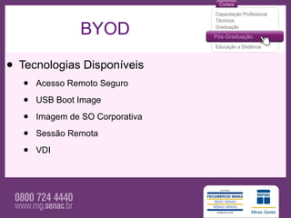 BYOD

• Tecnologias Disponíveis
   •   Acesso Remoto Seguro

   •   USB Boot Image

   •   Imagem de SO Corporativa

   •   Sessão Remota

   •   VDI
 