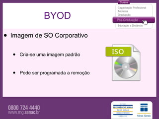 BYOD

• Imagem de SO Corporativo
  •   Cria-se uma imagem padrão



  •   Pode ser programada a remoção
 