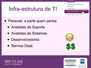 Infra-estrutura de TI

• Pessoas: a parte quem pensa
 • Analistas de Suporte
 • Analistas de Sistemas
 • Desenvolvedores
 • Service Desk
 