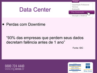 Data Center

• Perdas com Downtime
  “93% das empresas que perdem seus dados
  decretam falência antes de 1 ano”
                                   Fonte: IDC
 