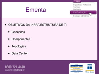 Ementa

•   OBJETIVOS DA INFRA ESTRUTURA DE TI

    •   Conceitos

    •   Componentes

    •   Topologias

    •   Data Center
 