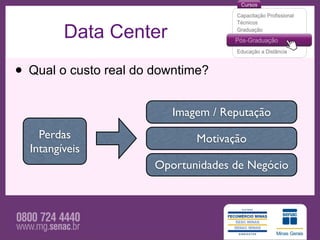 Data Center

• Qual o custo real do downtime?
                          Imagem / Reputação
    Perdas                    Motivação
  Intangíveis
                       Oportunidades de Negócio
 
