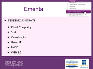 Ementa

•   TENDÊNCIAS PARA TI

    •   Cloud Computing

    •   SaaS

    •   Virtualização

    •   Green IT

    •   BYOD

    •   WEB 2.0
 