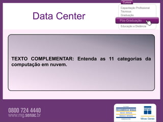 Data Center



TEXTO COMPLEMENTAR: Entenda as 11 categorias da
computação em nuvem.
 