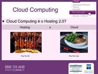 Cloud Computing

• Cloud Computing é o Hosting 2.0?
         Hosting         x            Cloud




          Pay For All                Pay Per Use
 