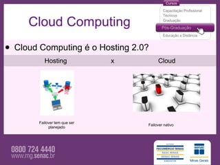 Cloud Computing

• Cloud Computing é o Hosting 2.0?
           Hosting             x        Cloud




        Failover tem que ser
                                   Failover nativo
             planejado
 
