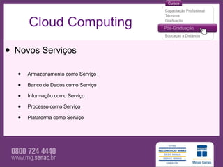 Cloud Computing

• Novos Serviços
  •   Armazenamento como Serviço

  •   Banco de Dados como Serviço

  •   Informação como Serviço

  •   Processo como Serviço

  •   Plataforma como Serviço
 