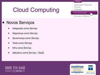 Cloud Computing

• Novos Serviços
  •   Integração como Serviço

  •   Segurança como Serviço

  •   Governança como Serviço

  •   Teste como Serviço

  •   Infra como Serviço

  •   Aplicativo como Serviço - SaaS
 