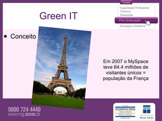 Green IT

• Conceito

                        Em 2007 o MySpace
                        teve 64.4 milhões de
                         visitantes únicos =
                        população da França
 