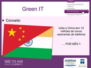 Green IT

• Conceito
                         India e China tem 12
                           milhões de novos
                        assinantes de telefonia
                                  …

                           … POR MÊS !!
 