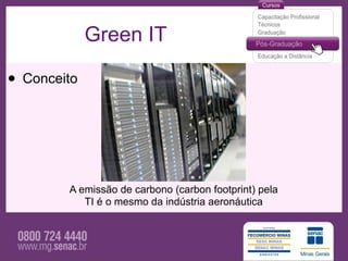 Green IT

• Conceito



        A emissão de carbono (carbon footprint) pela
           TI é o mesmo da indústria aeronáutica
 