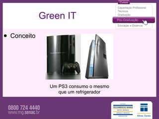 Green IT

• Conceito



               Um PS3 consumo o mesmo
                  que um refrigerador
 