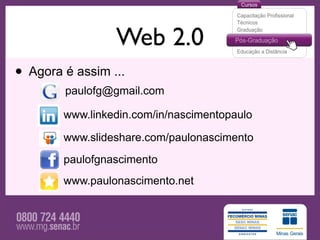 Web 2.0
• Agora é assim ...
        paulofg@gmail.com

        www.linkedin.com/in/nascimentopaulo

        www.slideshare.com/paulonascimento
        paulofgnascimento
        www.paulonascimento.net
 