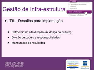 Gestão de Infra-estrutura

• ITIL - Desafios para implantação
  •   Patrocínio da alta direção (mudança na cultura)

  •   Divisão de papéis e responsabilidades

  •   Mensuração de resultados
 