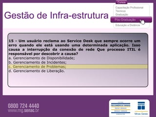 Gestão de Infra-estrutura

 15 - Um usuário reclama ao Service Desk que sempre ocorre um
 erro quando ele está usando uma determinada aplicação. Isso
 causa a interrupção da conexão de rede Que processo ITIL é
 responsável por descobrir a causa?
 a. Gerenciamento de Disponibilidade;
 b. Gerenciamento de Incidentes;
 c. Gerenciamento de Problemas;
 d. Gerenciamento de Liberação.
 