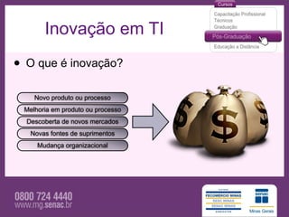 Inovação em TI

• O que é inovação?
    Novo produto ou processo
 Melhoria em produto ou processo
  Descoberta de novos mercados
   Novas fontes de suprimentos
     Mudança organizacional
 