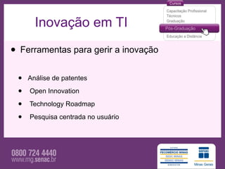 Inovação em TI

• Ferramentas para gerir a inovação
 •   Análise de patentes

 •   Open Innovation

 •   Technology Roadmap

 •   Pesquisa centrada no usuário
 
