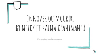 Innover ou mourir,
BY MEIDY ET SALMA D’ANIMANEO
 