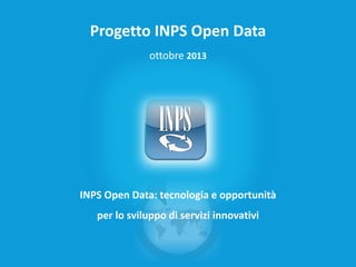 Progetto INPS Open Data
ottobre 2013

INPS Open Data: tecnologia e opportunità

per lo sviluppo di servizi innovativi

ottobre 2013

 