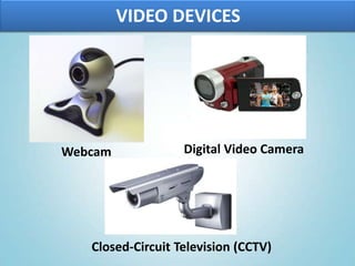 VIDEO DEVICES
Webcam
Closed-Circuit Television (CCTV)
Digital Video Camera
 