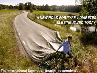 A NEW ROAD FOR TYPE 1 DIABETES
IS BEING PAVED TODAY
The International Summit on Insulin Independence
 