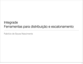 Integrade
Ferramentas para distribuição e escalonamento
Fabrício de Sousa Nascimento




                                                1
 