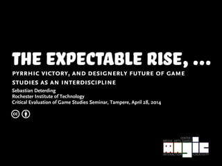 the expectable rise,...pyrrhic victory, and designerly future of game
studies as an interdiscipline
Sebastian Deterding
Rochester Institute of Technology
Critical Evaluation of Game Studies Seminar, Tampere, April 28, 2014
c b
 
