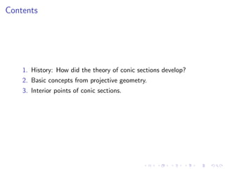 Contents




    1. History: How did the theory of conic sections develop?
    2. Basic concepts from projective geometry.
    3. Interior points of conic sections.
 