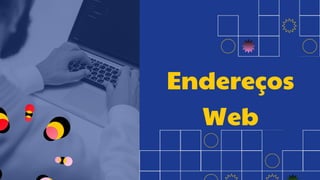 Endereços
Web
 