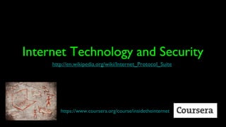 Internet Technology and Security
     http://en.wikipedia.org/wiki/Internet_Protocol_Suite




        https://www.coursera.org/course/insidetheinternet
 