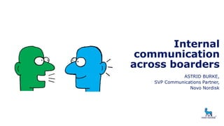 Internal communication across boarders 
ASTRID BURKE, 
SVP Communications Partner, 
Novo Nordisk  