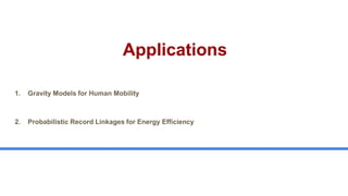 Applications
4
1. Gravity Models for Human Mobility
2. Probabilistic Record Linkages for Energy Efficiency
 