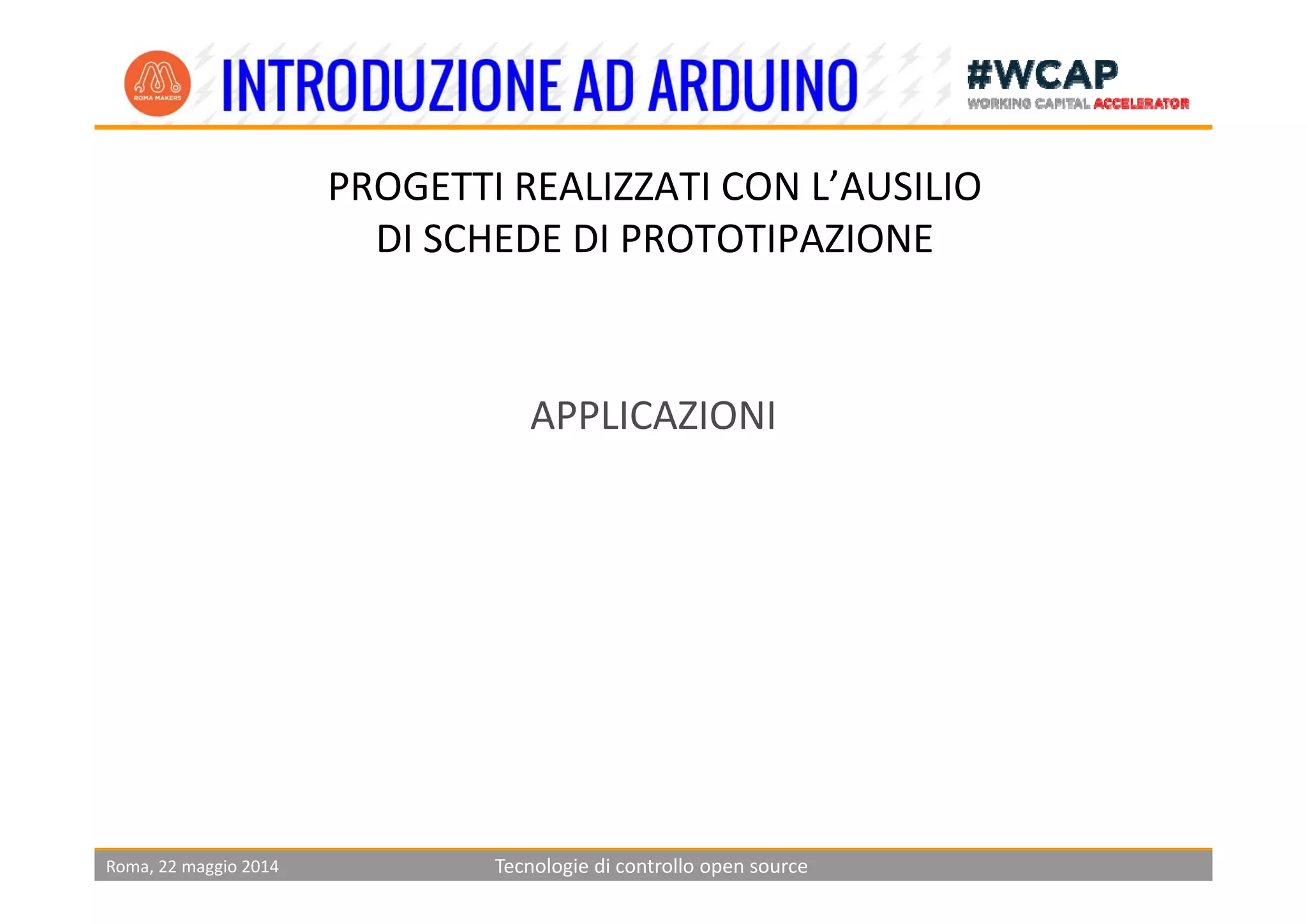 PROGETTI REALIZZATI CON L’AUSILIO 
DI SCHEDE DI PROTOTIPAZIONEI SCH I PROTOTIPA ION
APPLICAZIONI
Roma, 22 maggio 2014 Tecnologie di controllo open source
 