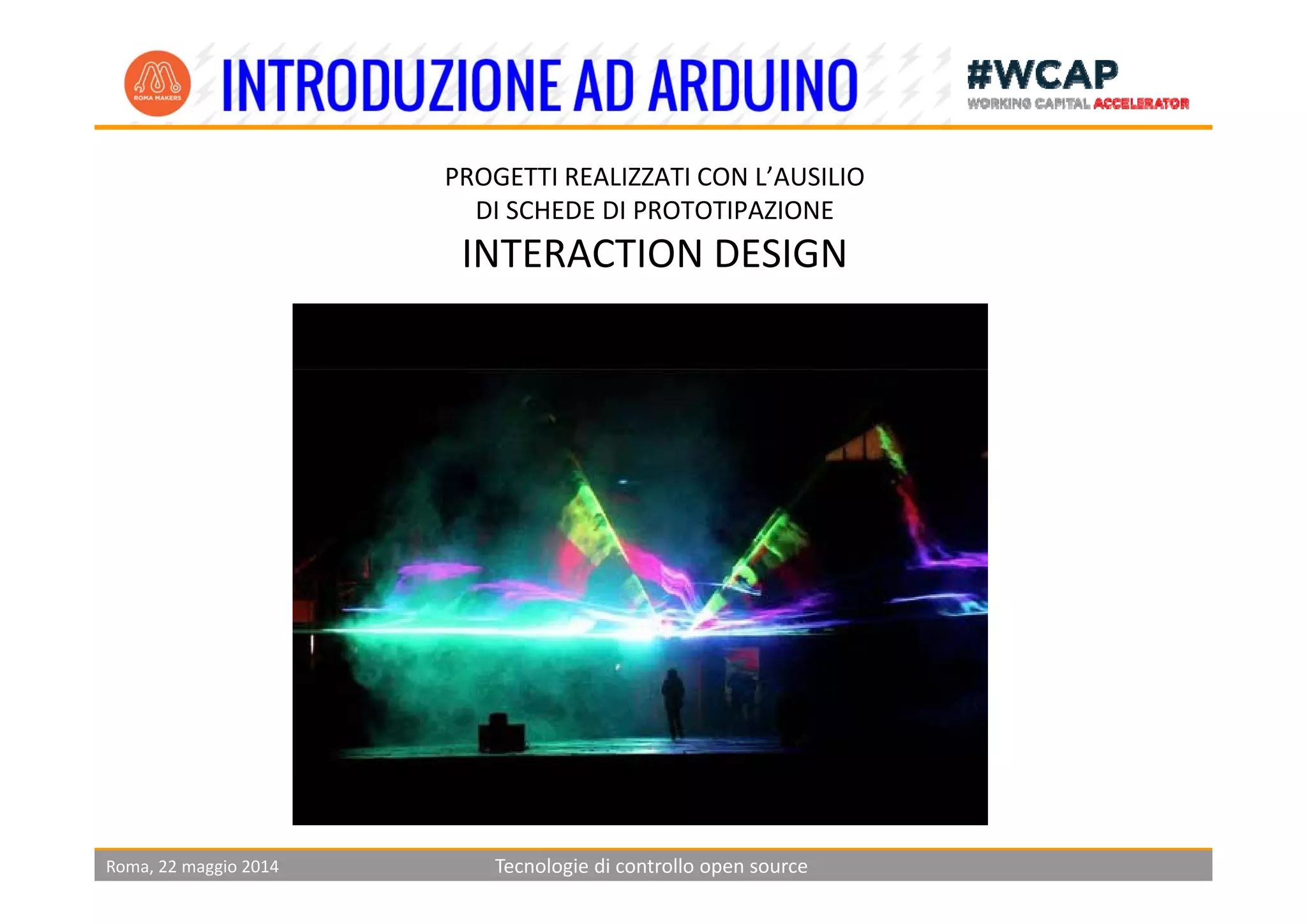 PROGETTI REALIZZATI CON L’AUSILIO 
DI SCHEDE DI PROTOTIPAZIONE
INTERACTION DESIGNINTERACTION DESIGN
Roma, 22 maggio 2014 Tecnologie di controllo open source
 