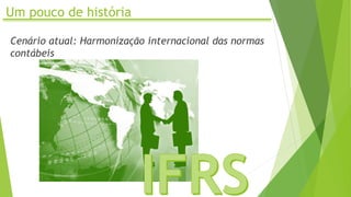 Um pouco de história
Cenário atual: Harmonização internacional das normas
contábeis
 