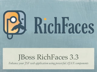 JBoss RichFaces 3.3
Enhance your JSF web application using powerful AJAX components
 