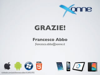 GRAZIE!
Francesco Abbo
francesco.abbo@xonne.it
it.linkedin.com/pub/francesco-abbo/42/895/992
 