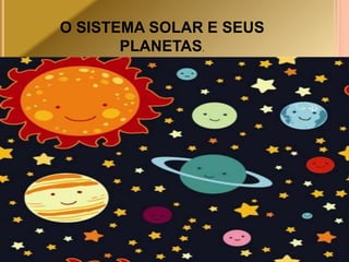 O SISTEMA SOLAR E SEUS 
PLANETAS. 
 