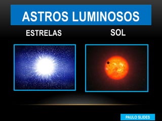 ASTROS LUMINOSOS
ESTRELAS SOL
PAULO SLIDES
 