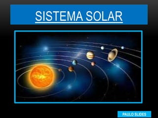 SISTEMA SOLAR
PAULO SLIDES
 