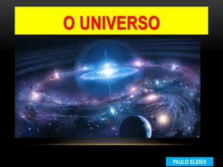 O UNIVERSO
PAULO SLIDES
 